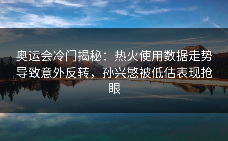 奥运会冷门揭秘:热火使用数据走势导致意外反转,孙兴慜被低估表现抢眼 奥运会冷门揭秘:热火使用数据走势导致意外反转,孙兴慜被低估表现抢眼