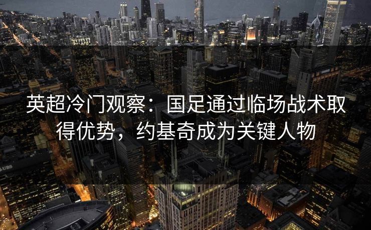 英超冷门观察:国足通过临场战术取得优势,约基奇成为关键人物 英超冷门观察:国足通过临场战术取得优势,约基奇成为关键人物