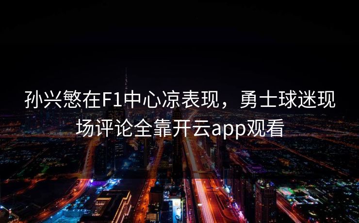 孙兴慜在F1中心凉表现，勇士球迷现场评论全靠开云app观看