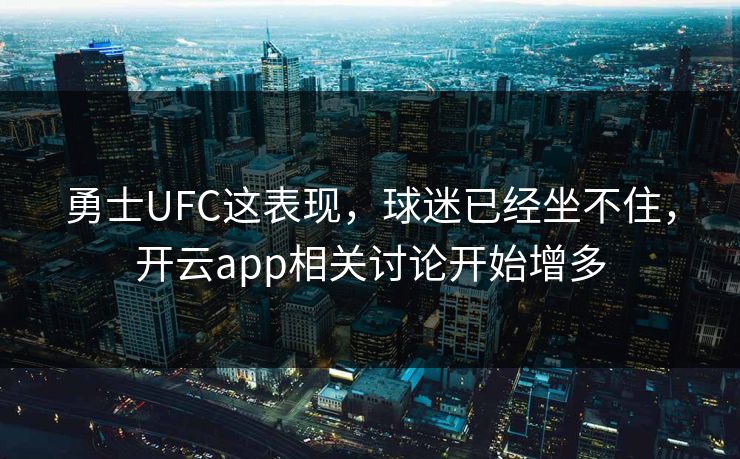 勇士UFC这表现，球迷已经坐不住，开云app相关讨论开始增多