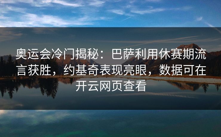奥运会冷门揭秘：巴萨利用休赛期流言获胜，约基奇表现亮眼，数据可在开云网页查看