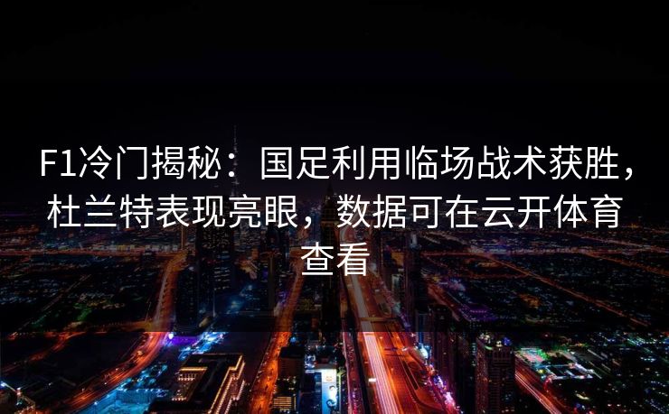F1冷门揭秘:国足利用临场战术获胜,杜兰特表现亮眼,数据可在云开体育查看 F1冷门揭秘:国足利用临场战术获胜,杜兰特表现亮眼,数据可在云开体育查看