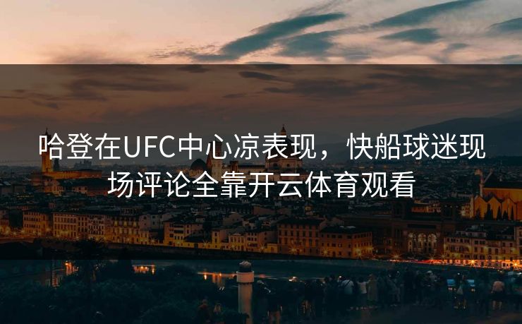 哈登在UFC中心凉表现，快船球迷现场评论全靠开云体育观看