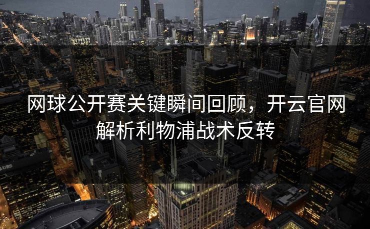网球公开赛关键瞬间回顾，开云官网解析利物浦战术反转